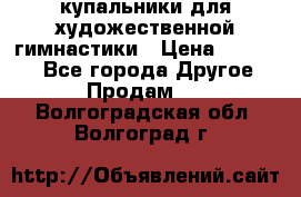 купальники для художественной гимнастики › Цена ­ 12 000 - Все города Другое » Продам   . Волгоградская обл.,Волгоград г.